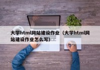 大学html网站建设作业（大学html网站建设作业怎么写）